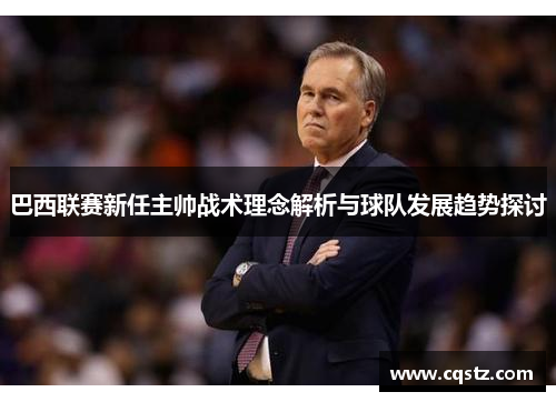 巴西联赛新任主帅战术理念解析与球队发展趋势探讨